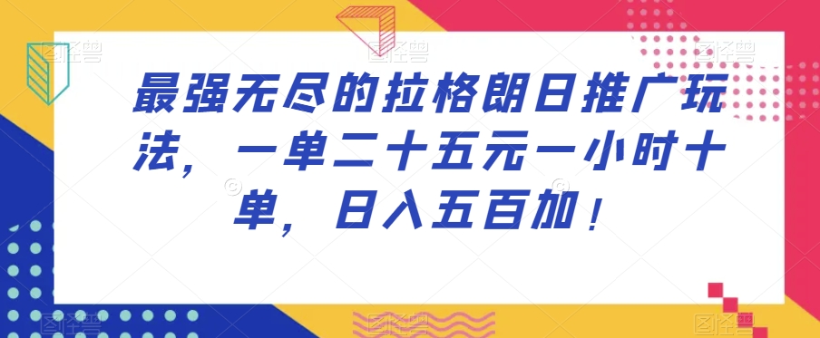 最强无尽的拉格朗日推广玩法，一单二十五元一小时十单，日入五百加！网赚项目-副业赚钱-互联网创业-资源整合八方网创