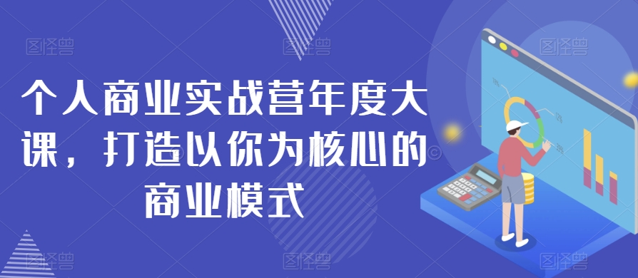个人商业实战营年度大课，打造以你为核心的商业模式网赚项目-副业赚钱-互联网创业-资源整合八方网创