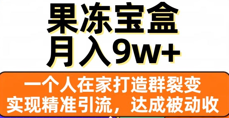 果冻宝盒，一个人在家打造群裂变，实现精准引流，达成被动收入，月入9w+网赚项目-副业赚钱-互联网创业-资源整合八方网创