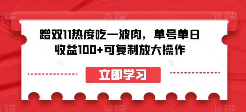蹭双11热度吃一波肉，单号单日收益100+可复制放大操作【揭秘】网赚项目-副业赚钱-互联网创业-资源整合八方网创