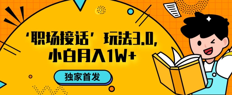 职场接话3.0玩法，小白易上手，暴力变现月入1w【揭秘】网赚项目-副业赚钱-互联网创业-资源整合八方网创