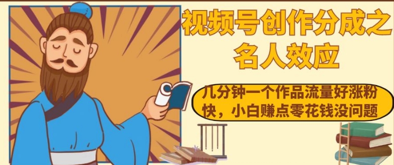 视频号创作分成之名人效应，几分钟一个作品流量好涨粉快，小白赚点零花钱没问题【揭秘】网赚项目-副业赚钱-互联网创业-资源整合八方网创