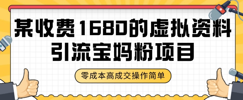 某收费1680的虚拟资料引流宝妈粉项目，零成本无脑操作，成交率非常高（教程+资料）【揭秘】网赚项目-副业赚钱-互联网创业-资源整合八方网创