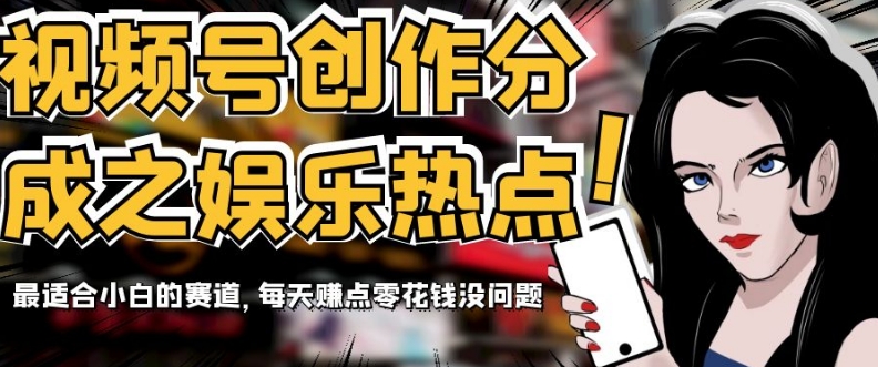 视频号创作分成之娱乐热点，最适合小白的赛道，每天赚点零花钱没问题【揭秘】网赚项目-副业赚钱-互联网创业-资源整合八方网创