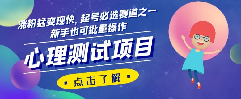 心理测试项目，涨粉猛变现快，起号必选赛道之一，新手也可批量操作【揭秘】网赚项目-副业赚钱-互联网创业-资源整合八方网创