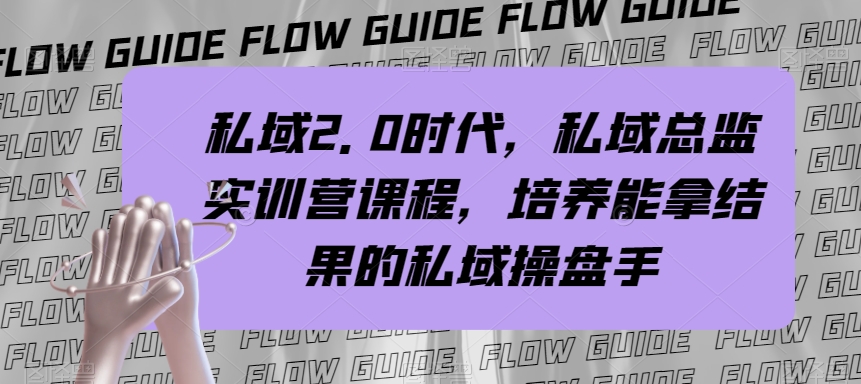 私域2.0时代，私域总监实训营课程，培养能拿结果的私域操盘手网赚项目-副业赚钱-互联网创业-资源整合八方网创