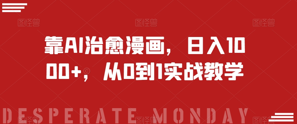 靠AI治愈漫画，日入1000+，从0到1实战教学【揭秘】网赚项目-副业赚钱-互联网创业-资源整合八方网创
