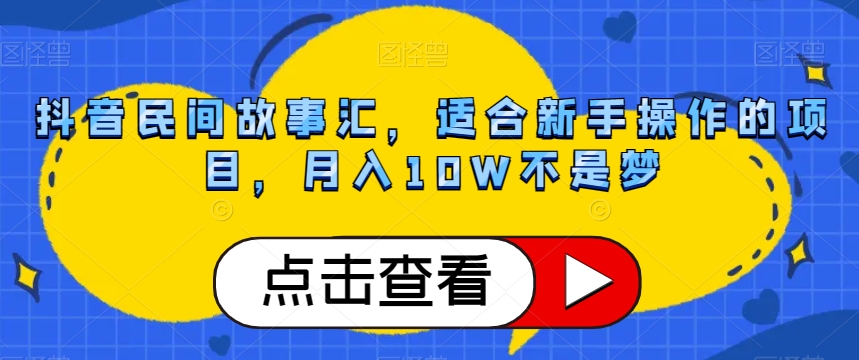 抖音民间故事汇，适合新手操作的项目，月入10W不是梦【揭秘】网赚项目-副业赚钱-互联网创业-资源整合八方网创