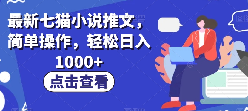 最新七猫小说推文，简单操作，轻松日入1000+【揭秘】网赚项目-副业赚钱-互联网创业-资源整合八方网创