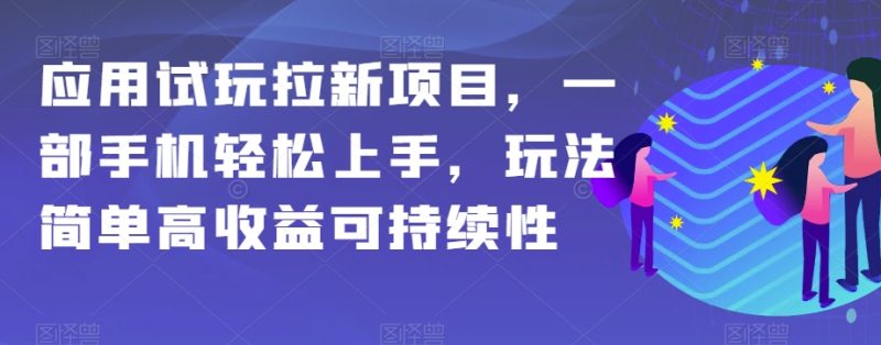 应用试玩拉新项目,一部手机轻松上手,玩法简单高收益可持续性【揭秘】网赚项目-副业赚钱-互联网创业-资源整合八方网创