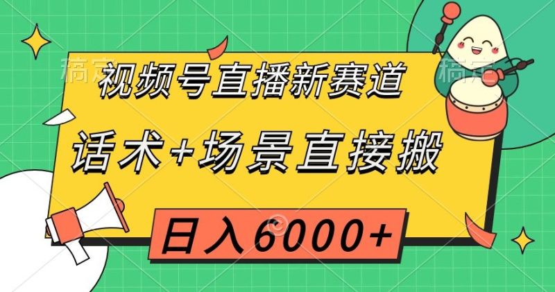 视频号直播新赛道,话术+场景直接搬,日入6000+【揭秘】网赚项目-副业赚钱-互联网创业-资源整合八方网创