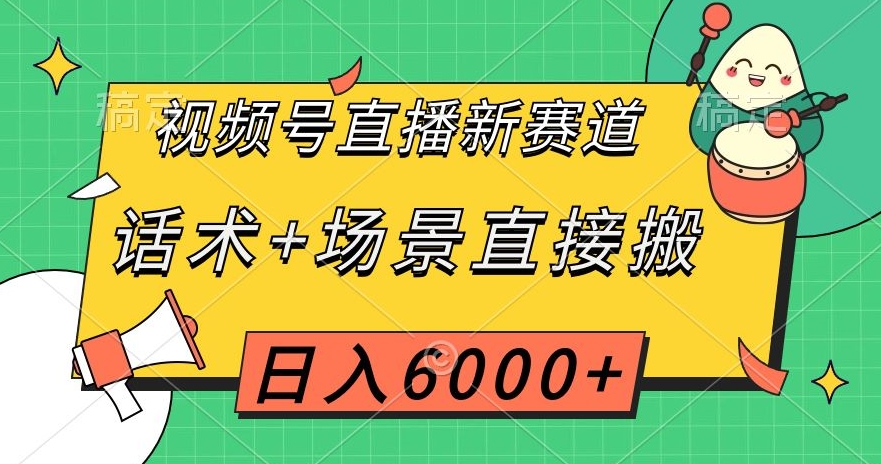 视频号直播新赛道，话术+场景直接搬，日入6000+【揭秘】网赚项目-副业赚钱-互联网创业-资源整合八方网创