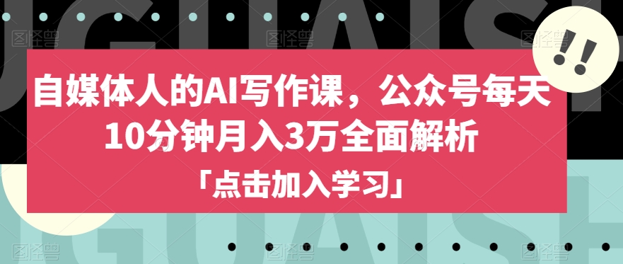 自媒体人的AI写作课，公众号每天10分钟月入3万全面解析网赚项目-副业赚钱-互联网创业-资源整合八方网创