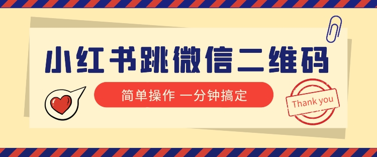小红书引流来了！小红书跳微信二维码，1分钟操作即可完成所有步骤网赚项目-副业赚钱-互联网创业-资源整合八方网创