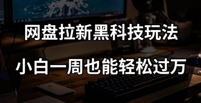 网盘拉新黑科技玩法，小白一周也能轻松过万【全套视频教程+黑科技】【揭秘】网赚项目-副业赚钱-互联网创业-资源整合八方网创