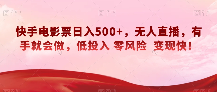 快手电影票日入500+，无人直播，有手就会做，低投入零风险变现快！【揭秘】网赚项目-副业赚钱-互联网创业-资源整合八方网创