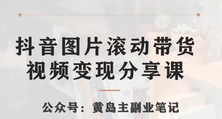 黄岛主·抖音图片滚动带货视频副业项目，一条龙变现玩法分享给你网赚项目-副业赚钱-互联网创业-资源整合八方网创