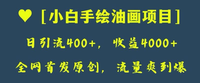 全网首发原创,日引流400+,收益4000+,小白手绘油画项目【揭秘】网赚项目-副业赚钱-互联网创业-资源整合八方网创