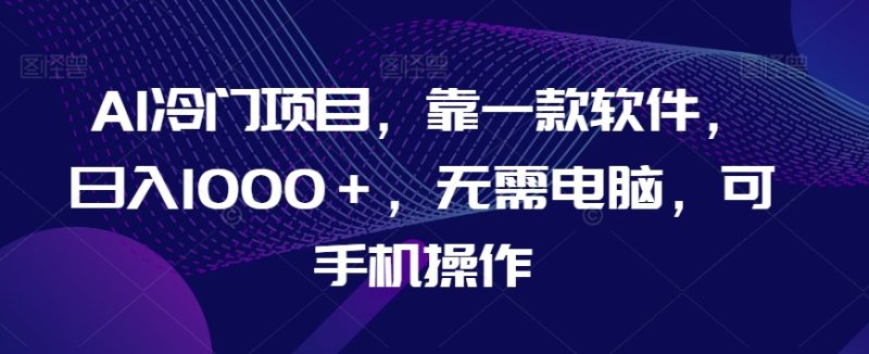 AI冷门项目，靠一款软件，日入1000＋，无需电脑，可手机操作【揭秘】网赚项目-副业赚钱-互联网创业-资源整合八方网创