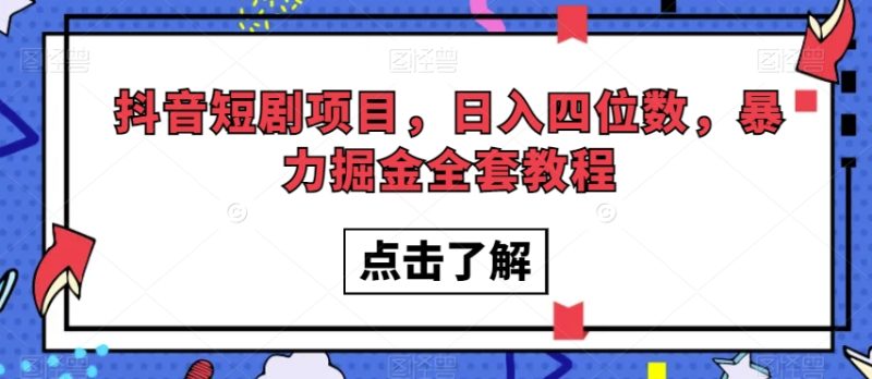 抖音短剧项目,日入四位数,暴力掘金全套教程【揭秘】网赚项目-副业赚钱-互联网创业-资源整合八方网创