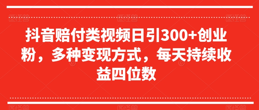 抖音赔付类视频日引300+创业粉，多种变现方式，每天持续收益四位数【揭秘】网赚项目-副业赚钱-互联网创业-资源整合八方网创