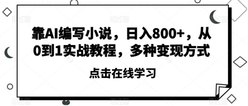 靠AI编写小说,日入800+,从0到1实战教程,多种变现方式【揭秘】网赚项目-副业赚钱-互联网创业-资源整合八方网创