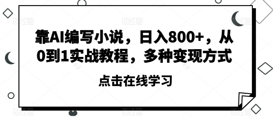 靠AI编写小说，日入800+，从0到1实战教程，多种变现方式【揭秘】网赚项目-副业赚钱-互联网创业-资源整合八方网创