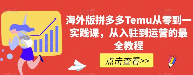 海外版拼多多Temu从零到一实践课,从入驻到运营的最全教程网赚项目-副业赚钱-互联网创业-资源整合八方网创