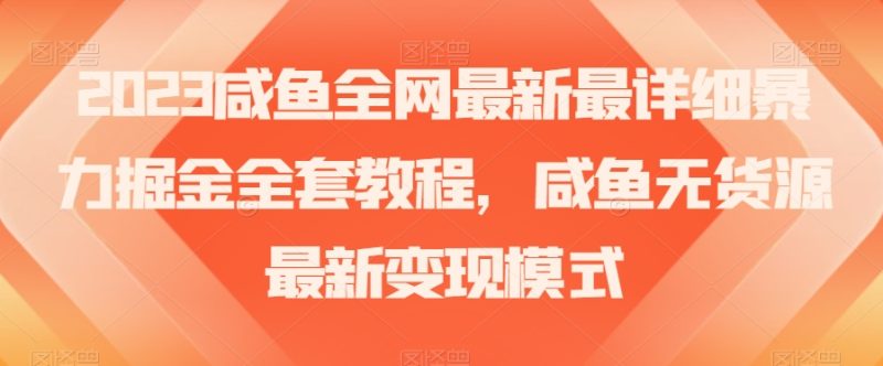 2023咸鱼全网最新最详细暴力掘金全套教程，咸鱼无货源最新变现模式【揭秘】网赚项目-副业赚钱-互联网创业-资源整合八方网创
