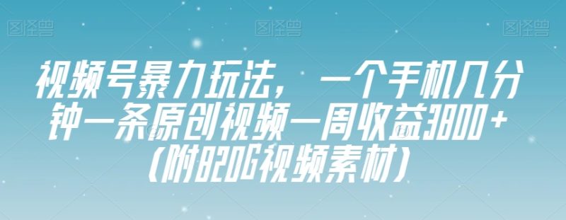 视频号暴力玩法，一个手机几分钟一条原创视频一周收益3800+（附820G视频素材）网赚项目-副业赚钱-互联网创业-资源整合八方网创