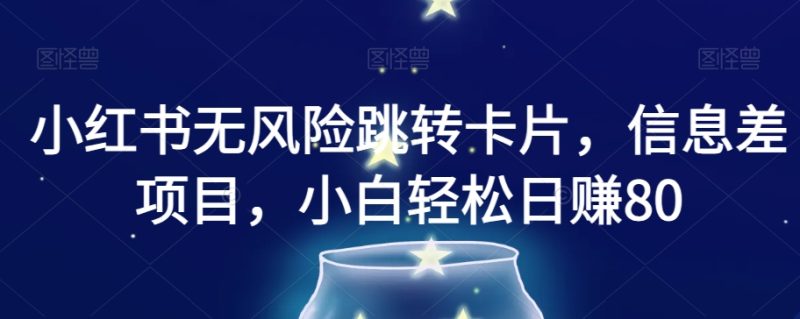 小红书无风险跳转卡片，信息差项目，小白轻松日赚800【揭秘】网赚项目-副业赚钱-互联网创业-资源整合八方网创