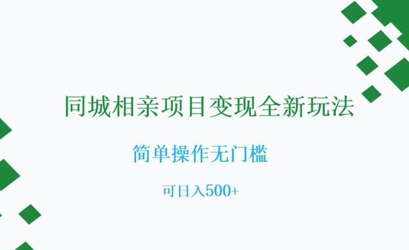 同城相亲项目变现全新玩法，简单操作无门槛，可日入500+【揭秘】网赚项目-副业赚钱-互联网创业-资源整合八方网创