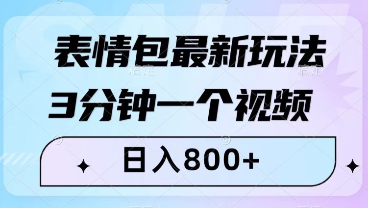 表情包最新玩法，3分钟一个视频，日入800+，小白也能做【揭秘】网赚项目-副业赚钱-互联网创业-资源整合八方网创