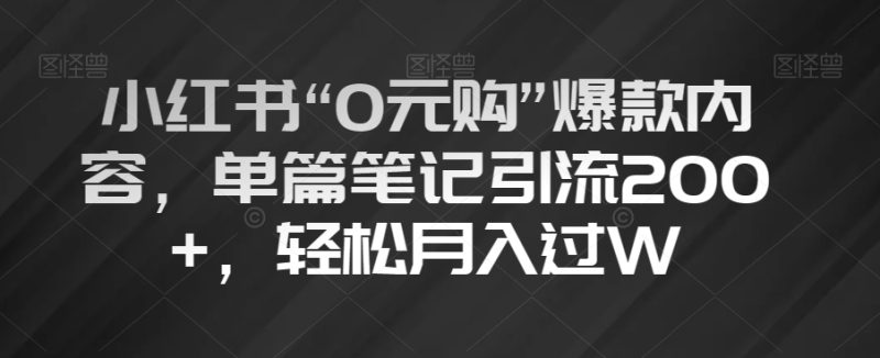 小红书“0元购”爆款内容，单篇笔记引流200+，轻松月入过W【揭秘】网赚项目-副业赚钱-互联网创业-资源整合八方网创