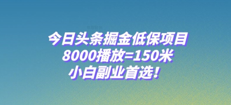 今日头条掘金低保项目，8000播放=150米，小白副业首选【揭秘】网赚项目-副业赚钱-互联网创业-资源整合八方网创