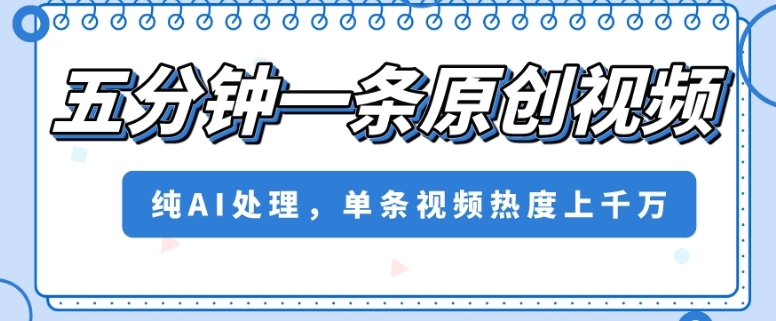 五分钟一条原创视频，纯AI处理，单条视频热度上千万【揭秘】网赚项目-副业赚钱-互联网创业-资源整合八方网创