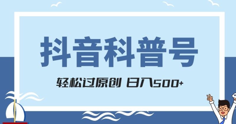 抖音科普号项目，轻松过原创，官方流量扶持，涨粉快，日入500+【揭秘】网赚项目-副业赚钱-互联网创业-资源整合八方网创