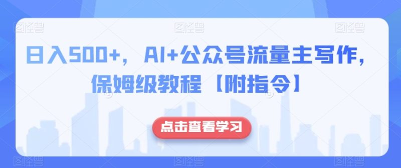 日入500+，AI+公众号流量主写作，保姆级教程【附指令】网赚项目-副业赚钱-互联网创业-资源整合八方网创