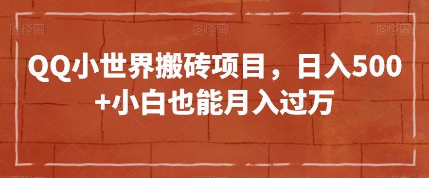 QQ小世界搬砖项目，日入500+小白也能月入过万【揭秘】网赚项目-副业赚钱-互联网创业-资源整合八方网创