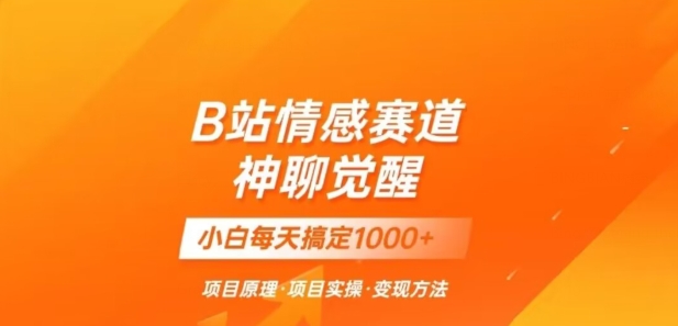 B站情感冷门蓝海赛道秒变现《神聊觉醒》一天轻松变现500+【揭秘】网赚项目-副业赚钱-互联网创业-资源整合八方网创