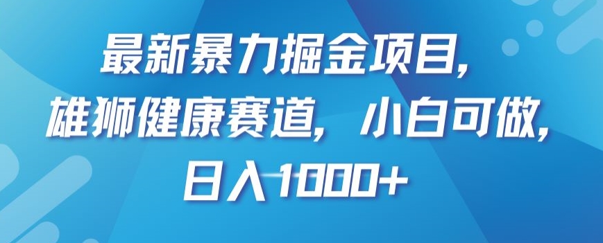 最新暴力掘金项目，雄狮健康赛道，小白可做，日入1000+【揭秘】网赚项目-副业赚钱-互联网创业-资源整合八方网创