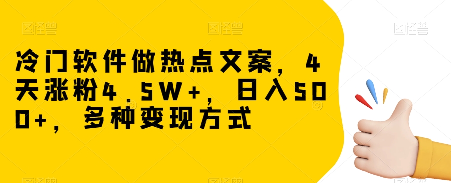 冷门软件做热点文案，4天涨粉4.5W+，日入500+，多种变现方式【揭秘】网赚项目-副业赚钱-互联网创业-资源整合八方网创