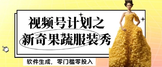 最新项目视频号计划之新奇果蔬服装秀，软件生成，零门槛零投入也可月入5000+【揭秘】网赚项目-副业赚钱-互联网创业-资源整合八方网创