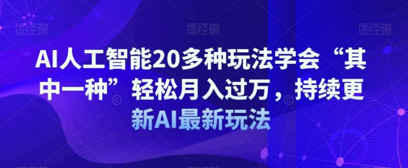 AI人工智能20多种玩法学会“其中一种”轻松月入过万，持续更新AI最新玩法网赚项目-副业赚钱-互联网创业-资源整合八方网创