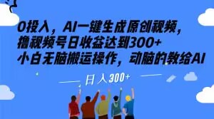 0投入，AI一键生成原创视频，撸视频号日收益达到300+小白无脑搬运操作，动脑的教给AI【揭秘】网赚项目-副业赚钱-互联网创业-资源整合八方网创
