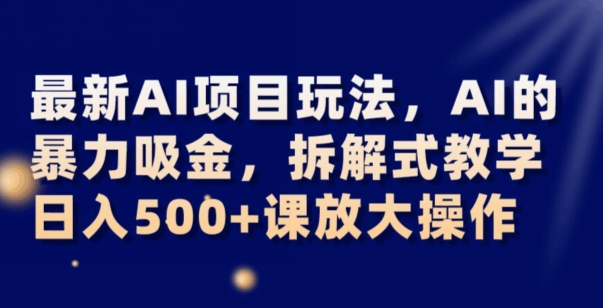最新AI项目玩法，AI的暴力吸金，拆解式教学，日入500+可放大操作【揭秘】网赚项目-副业赚钱-互联网创业-资源整合八方网创