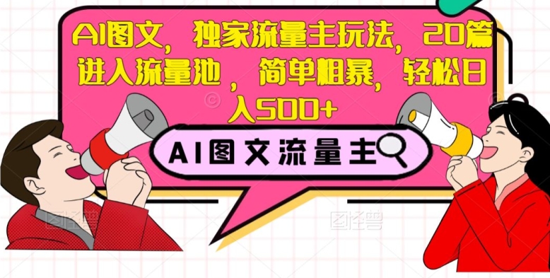 AI图文，独家流量主玩法，20篇进入流量池，简单粗暴，轻松日入500+【揭秘】网赚项目-副业赚钱-互联网创业-资源整合八方网创