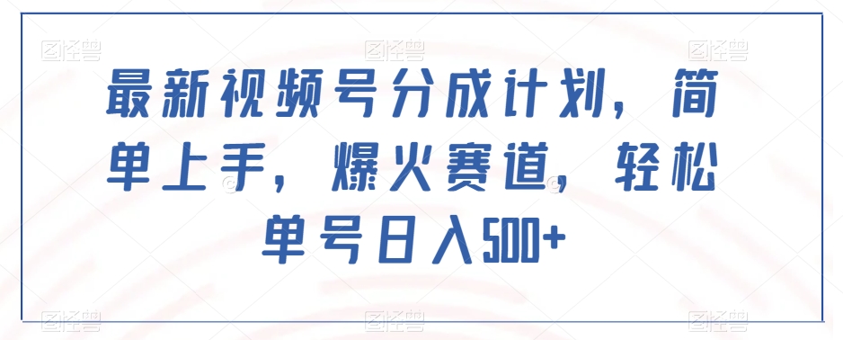 最新视频号分成计划，简单上手，爆火赛道，轻松单号日入500+网赚项目-副业赚钱-互联网创业-资源整合八方网创
