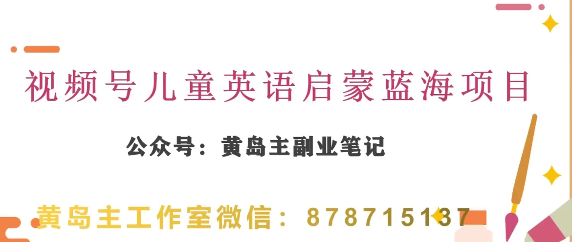 黄岛主·视频号儿童英语启蒙蓝变现分享课，一条龙变现玩法分享网赚项目-副业赚钱-互联网创业-资源整合八方网创