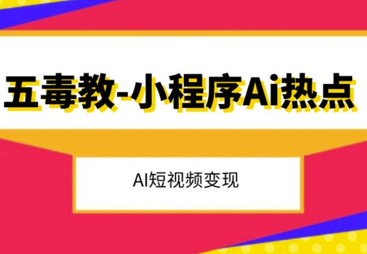 五毒教抖音小程序Ai热点，Al短视频变现网赚项目-副业赚钱-互联网创业-资源整合八方网创
